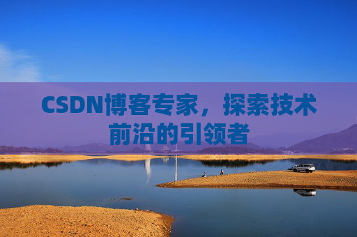 CSDN博客专家，探索技术前沿的引领者